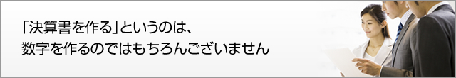 「決算書を作る」というのは、数字を作るのではもちろんございません