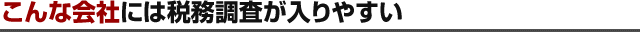 こんな会社には税務調査が入りやすい