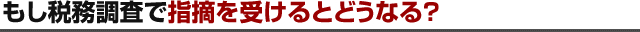 もし税務調査で指摘を受けるとどうなる？