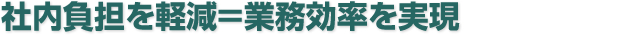 社内負担を軽減＝業務効率を実現