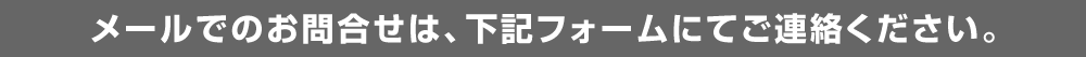 メールでのお問合せは、下記フォー ムにてご連絡ください。